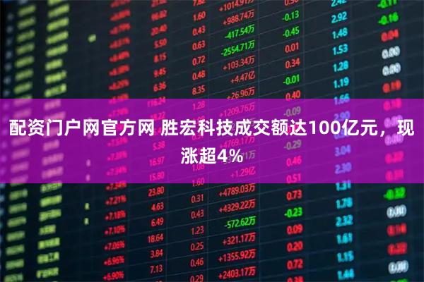 配资门户网官方网 胜宏科技成交额达100亿元，现涨超4%