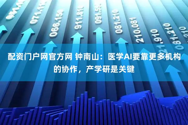 配资门户网官方网 钟南山：医学AI要靠更多机构的协作，产学研是关键