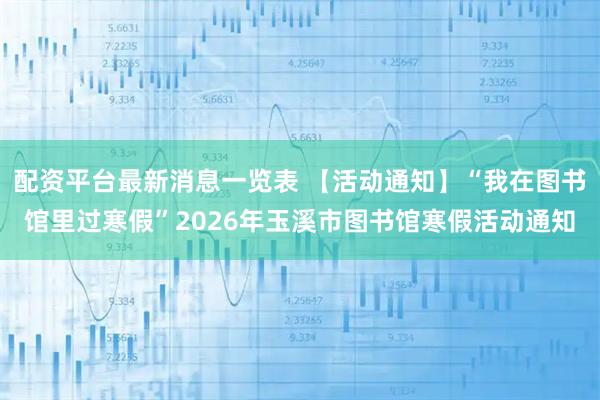 配资平台最新消息一览表 【活动通知】“我在图书馆里过寒假”2026年玉溪市图书馆寒假活动通知