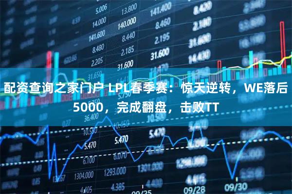 配资查询之家门户 LPL春季赛：惊天逆转，WE落后5000，完成翻盘，击败TT