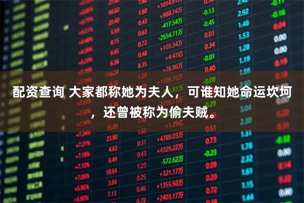 配资查询 大家都称她为夫人，可谁知她命运坎坷，还曾被称为偷夫贼。