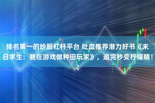 排名第一的炒股杠杆平台 吐血推荐潜力好书《末日求生：我在游戏做种田玩家》，追完秒变柠檬精！