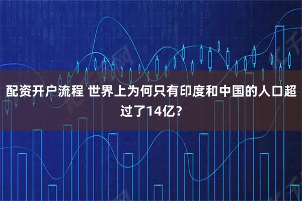 配资开户流程 世界上为何只有印度和中国的人口超过了14亿？