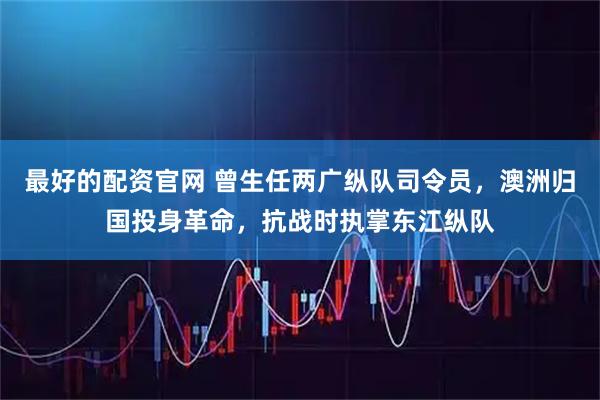 最好的配资官网 曾生任两广纵队司令员，澳洲归国投身革命，抗战时执掌东江纵队