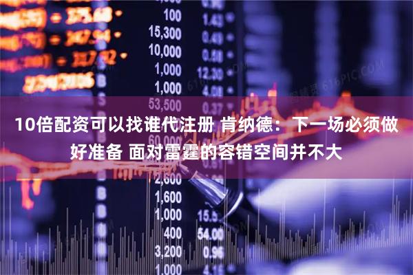 10倍配资可以找谁代注册 肯纳德：下一场必须做好准备 面对雷霆的容错空间并不大